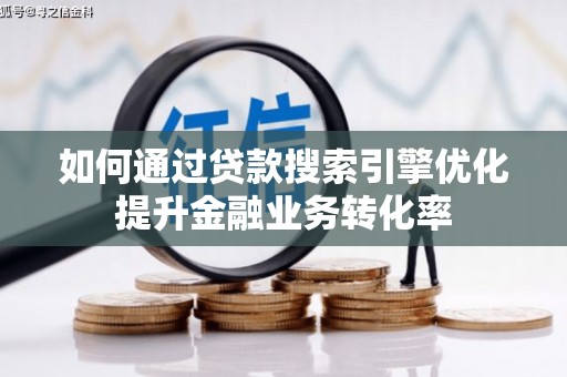 上杭如何通过贷款搜索引擎优化提升金融业务转化率