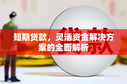 上杭短期贷款，灵活资金解决方案的全面解析