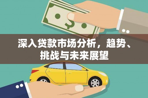 上杭深入贷款市场分析，趋势、挑战与未来展望