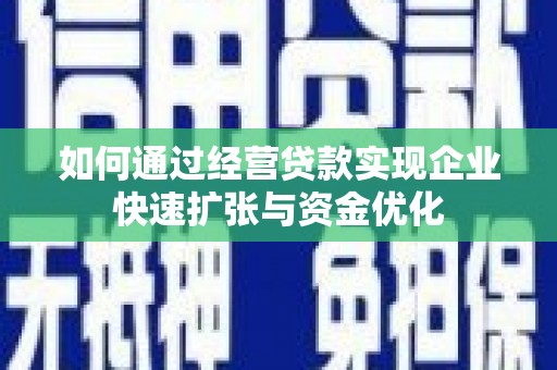 上杭如何通过经营贷款实现企业快速扩张与资金优化