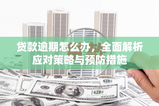上杭贷款逾期怎么办，全面解析应对策略与预防措施