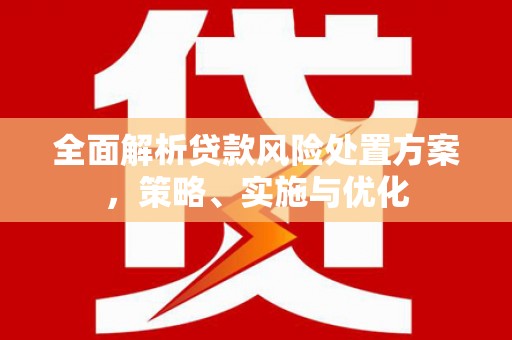 上杭全面解析贷款风险处置方案，策略、实施与优化