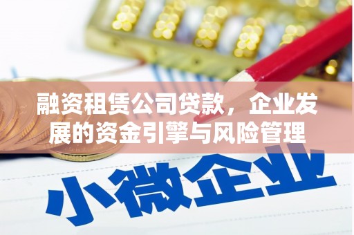 上杭融资租赁公司贷款，企业发展的资金引擎与风险管理