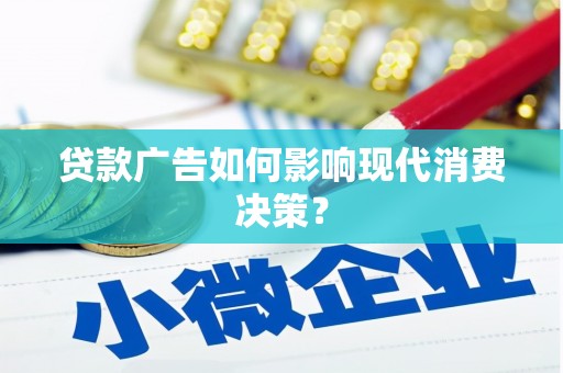 上杭贷款广告如何影响现代消费决策？