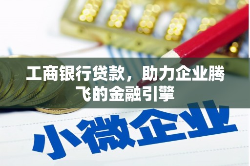 上杭工商银行贷款，助力企业腾飞的金融引擎