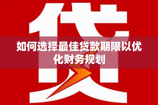 上杭如何选择最佳贷款期限以优化财务规划