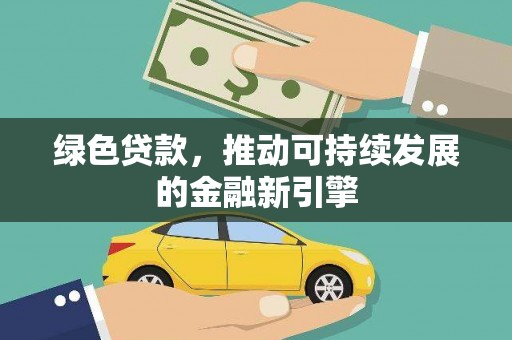 上杭绿色贷款，推动可持续发展的金融新引擎