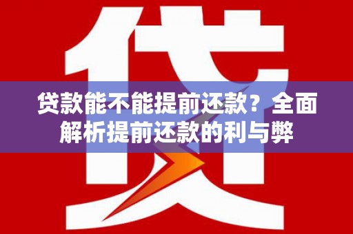 上杭贷款能不能提前还款？全面解析提前还款的利与弊