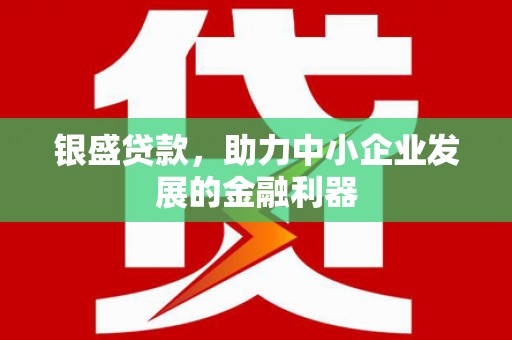上杭银盛贷款，助力中小企业发展的金融利器