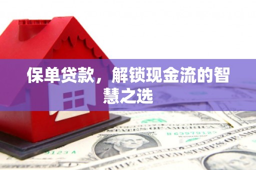 上杭保单贷款，解锁现金流的智慧之选
