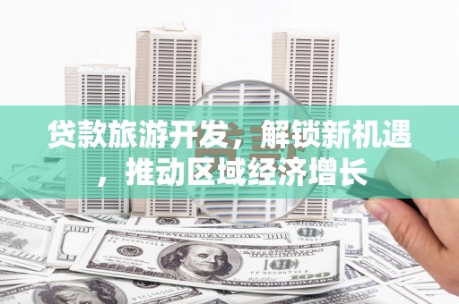上杭贷款旅游开发，解锁新机遇，推动区域经济增长