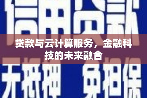 上杭贷款与云计算服务，金融科技的未来融合