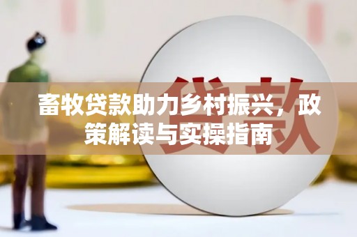上杭畜牧贷款助力乡村振兴，政策解读与实操指南