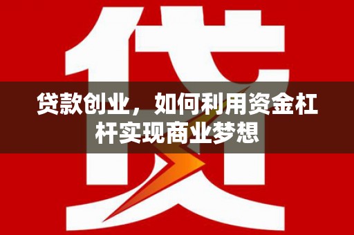 上杭贷款创业，如何利用资金杠杆实现商业梦想
