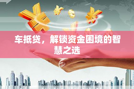 上杭车抵贷，解锁资金困境的智慧之选