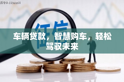 上杭车辆贷款，智慧购车，轻松驾驭未来