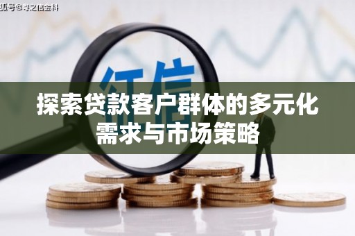 上杭探索贷款客户群体的多元化需求与市场策略