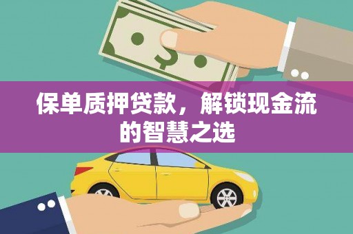 上杭保单质押贷款，解锁现金流的智慧之选