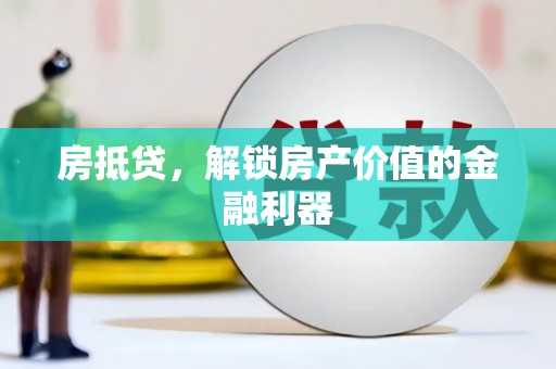 上杭房抵贷，解锁房产价值的金融利器