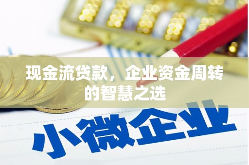 上杭现金流贷款，企业资金周转的智慧之选