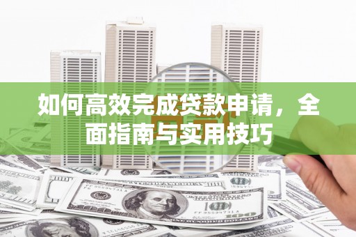上杭如何高效完成贷款申请，全面指南与实用技巧