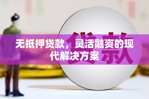上杭无抵押贷款，灵活融资的现代解决方案