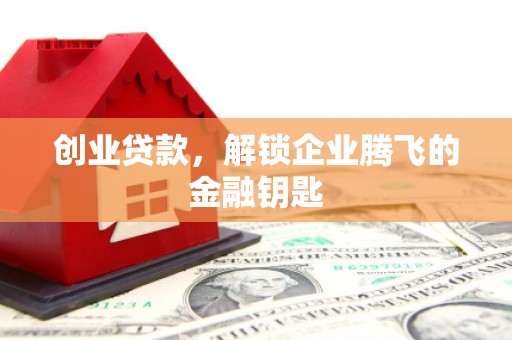 上杭创业贷款，解锁企业腾飞的金融钥匙