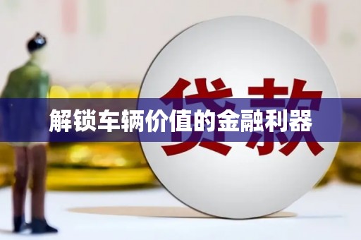 上杭解锁车辆价值的金融利器