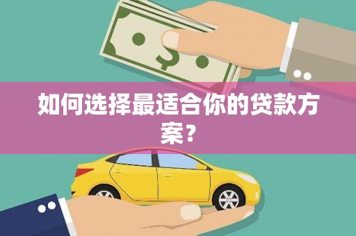 上杭如何选择最适合你的贷款方案？