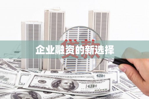 上杭企业融资的新选择