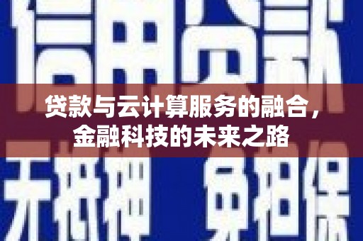 上杭贷款与云计算服务的融合，金融科技的未来之路