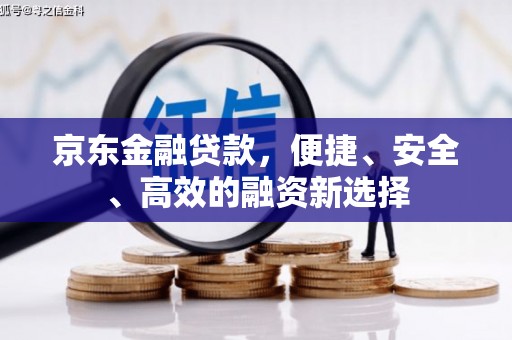 上杭京东金融贷款，便捷、安全、高效的融资新选择