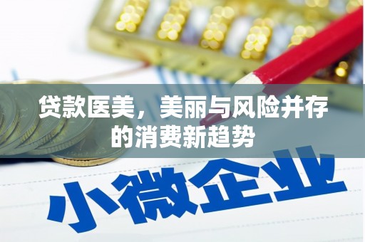 上杭贷款医美，美丽与风险并存的消费新趋势